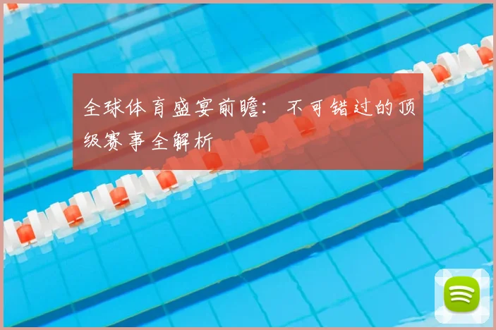 全球体育盛宴前瞻：不可错过的顶级赛事全解析