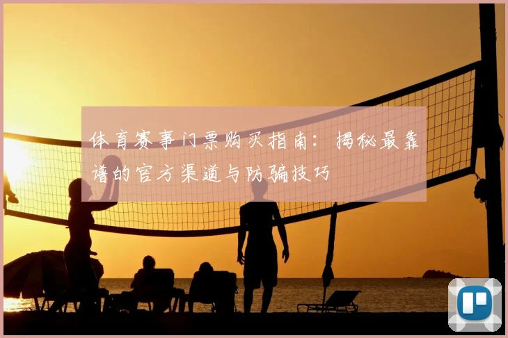 体育赛事门票购买指南：揭秘最靠谱的官方渠道与防骗技巧