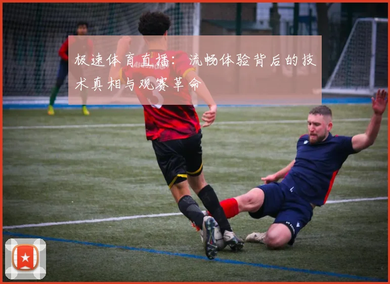 极速体育直播：流畅体验背后的技术真相与观赛革命