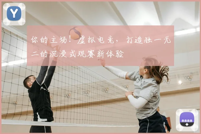 你的主场!虚拟电竞,打造独一无二的沉浸式观赛新体验