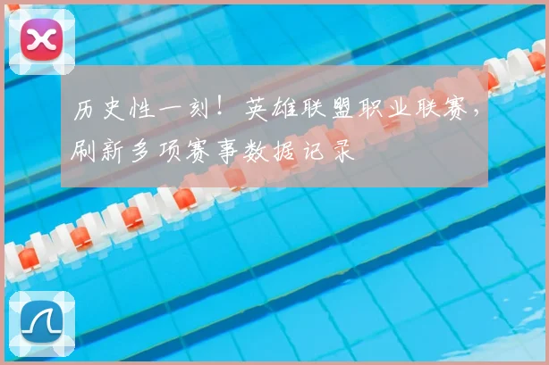 历史性一刻！英雄联盟职业联赛，刷新多项赛事数据记录