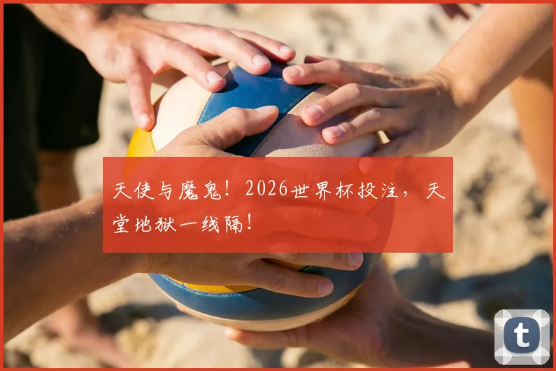天使与魔鬼！2026世界杯投注，天堂地狱一线隔！