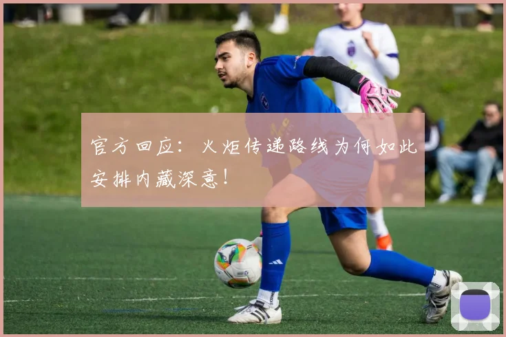官方回应：火炬传递路线为何如此安排内藏深意！