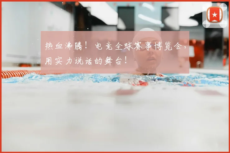 热血沸腾!电竞全球赛事博览会,用实力说话的舞台!