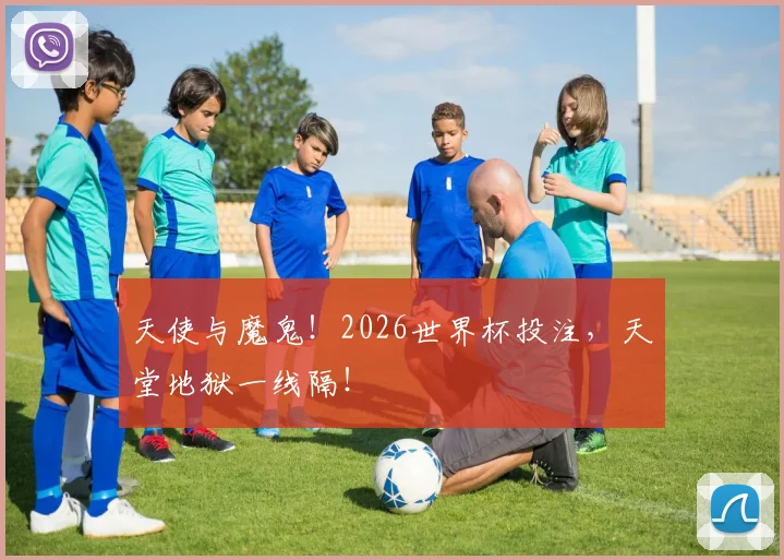 天使与魔鬼!2026世界杯投注,天堂地狱一线隔!